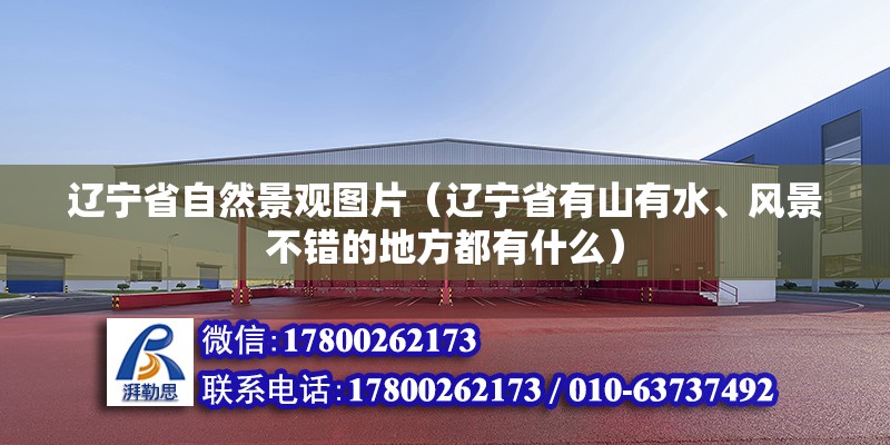 遼寧省自然景觀圖片（遼寧省有山有水、風(fēng)景不錯的地方都有什么）