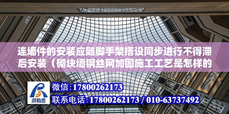 連墻件的安裝應隨腳手架搭設同步進行不得滯后安裝（砌塊墻鋼絲網加固施工工藝是怎樣的） 結構機械鋼結構設計