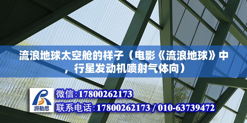 流浪地球太空艙的樣子（電影《流浪地球》中，行星發(fā)動機噴射氣體向） 結(jié)構(gòu)框架設計