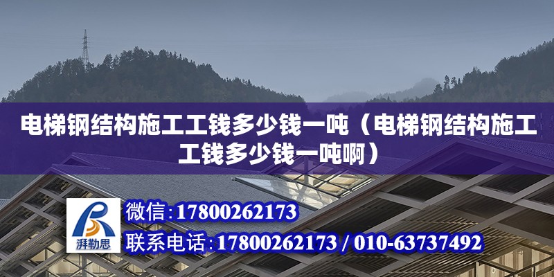 電梯鋼結(jié)構(gòu)施工工錢多少錢一噸（電梯鋼結(jié)構(gòu)施工工錢多少錢一噸?。? title=