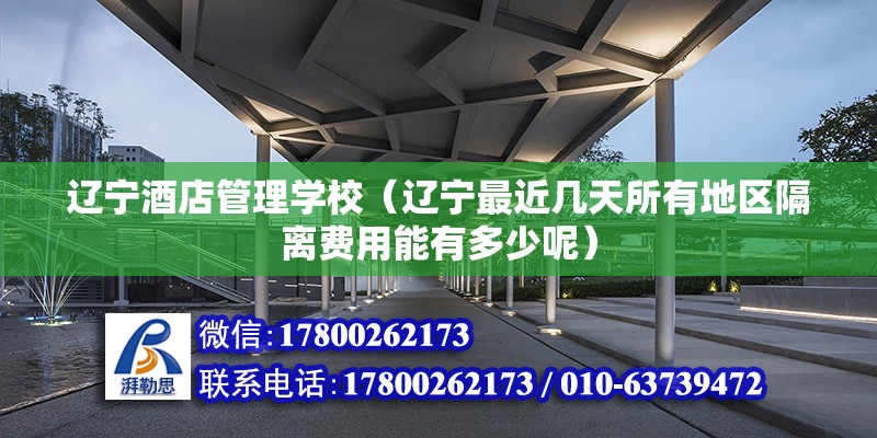 遼寧酒店管理學校（遼寧最近幾天所有地區(qū)隔離費用能有多少呢）