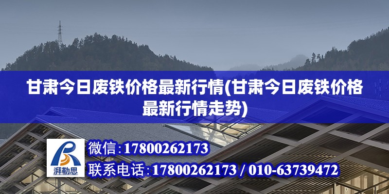 甘肅今日廢鐵價格最新行情(甘肅今日廢鐵價格最新行情走勢) 全國鋼結(jié)構(gòu)廠