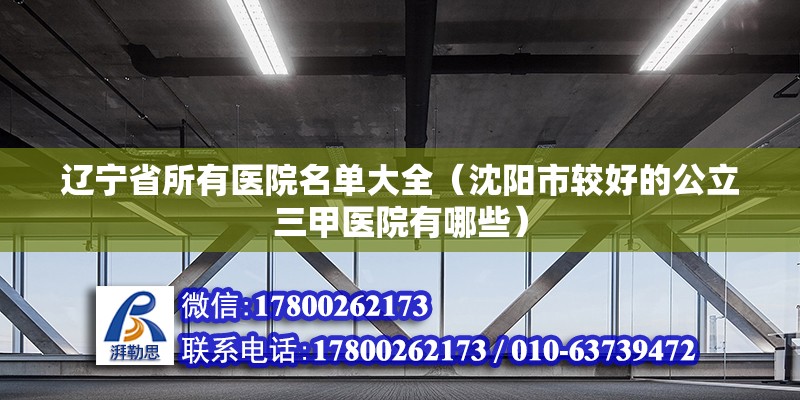 遼寧省所有醫(yī)院名單大全（沈陽市較好的公立三甲醫(yī)院有哪些）