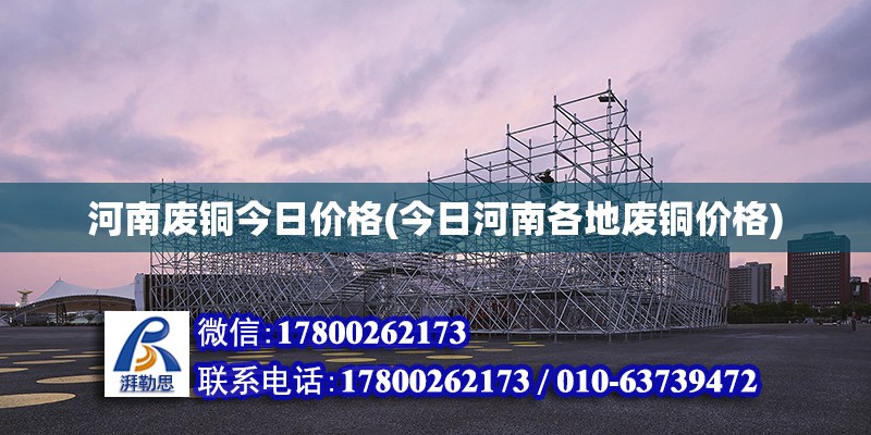 河南廢銅今日價格(今日河南各地廢銅價格) 結(jié)構(gòu)電力行業(yè)施工