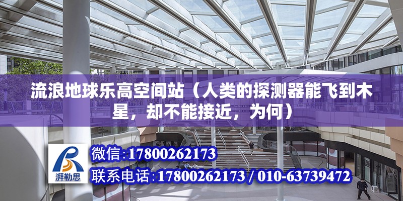 流浪地球樂高空間站（人類的探測器能飛到木星，卻不能接近，為何）