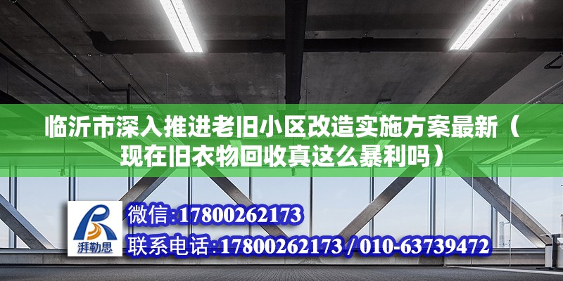 臨沂市深入推進老舊小區(qū)改造實施方案最新（現(xiàn)在舊衣物回收真這么暴利嗎） 結(jié)構(gòu)框架施工