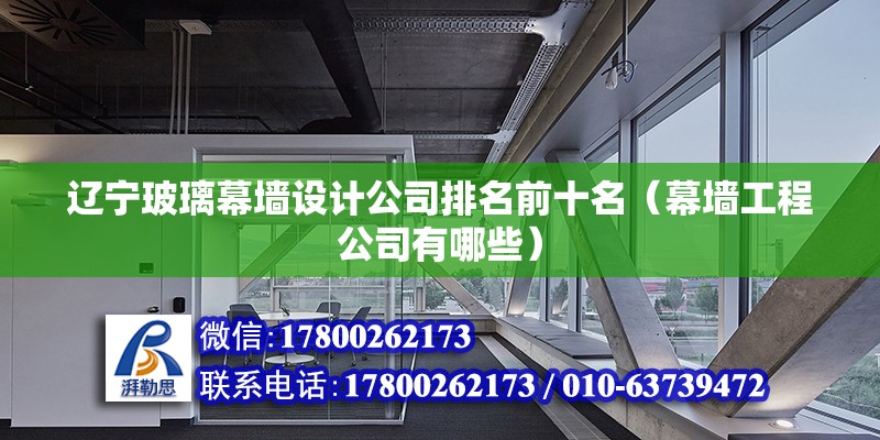 遼寧玻璃幕墻設(shè)計公司排名前十名（幕墻工程公司有哪些） 結(jié)構(gòu)砌體設(shè)計