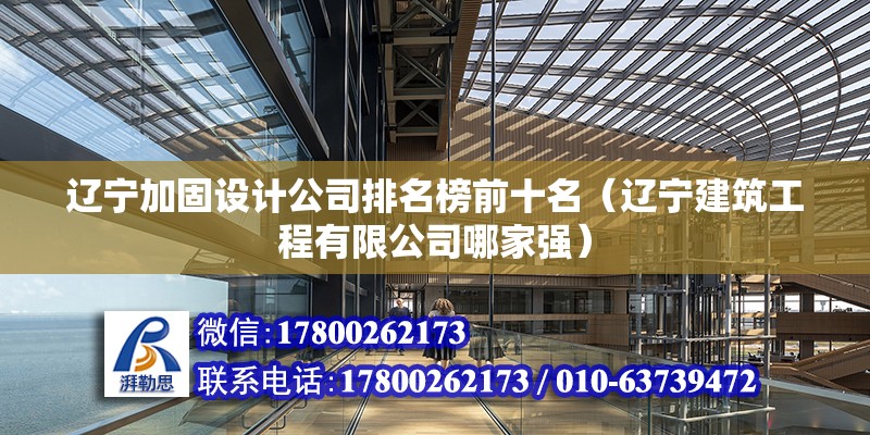 遼寧加固設計公司排名榜前十名（遼寧建筑工程有限公司哪家強）