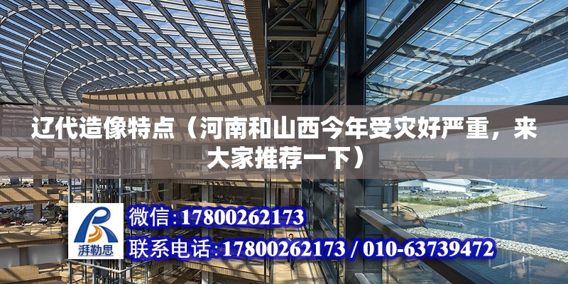 遼代造像特點（河南和山西今年受災好嚴重，來大家推薦一下） 建筑消防設計