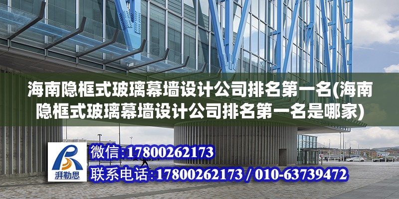 海南隱框式玻璃幕墻設(shè)計(jì)公司排名第一名(海南隱框式玻璃幕墻設(shè)計(jì)公司排名第一名是哪家)