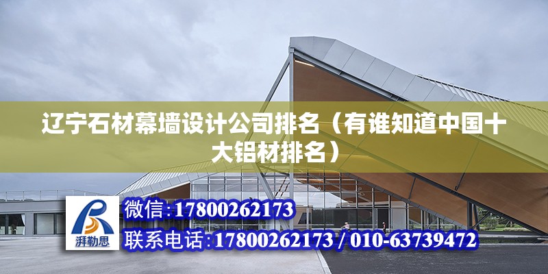 遼寧石材幕墻設(shè)計公司排名（有誰知道中國十大鋁材排名） 建筑施工圖設(shè)計