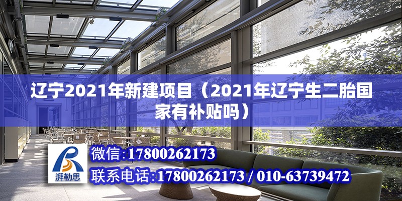 遼寧2021年新建項(xiàng)目（2021年遼寧生二胎國(guó)家有補(bǔ)貼嗎） 建筑消防施工