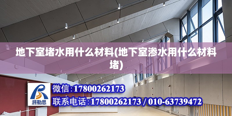 地下室堵水用什么材料(地下室滲水用什么材料堵) 結構框架施工