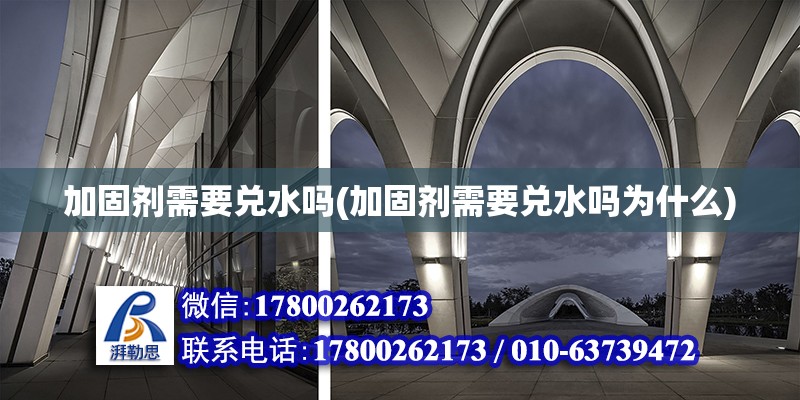 加固劑需要兌水嗎(加固劑需要兌水嗎為什么) 結(jié)構(gòu)橋梁鋼結(jié)構(gòu)施工