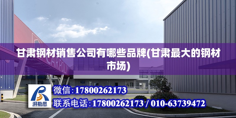 甘肅鋼材銷售公司有哪些品牌(甘肅最大的鋼材市場) 結(jié)構(gòu)工業(yè)鋼結(jié)構(gòu)設(shè)計