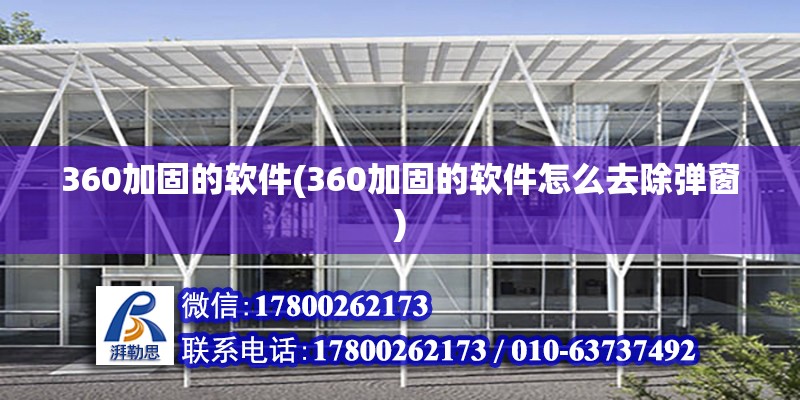 360加固的軟件(360加固的軟件怎么去除彈窗) 結(jié)構(gòu)地下室施工