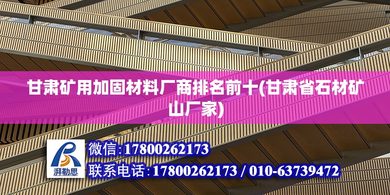 甘肅礦用加固材料廠商排名前十(甘肅省石材礦山廠家)