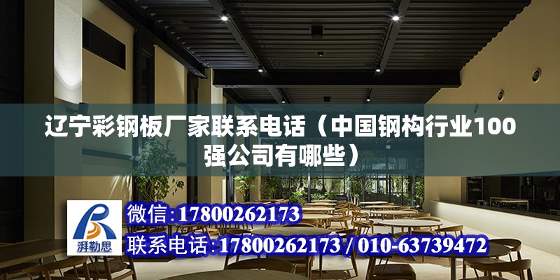 遼寧彩鋼板廠家聯(lián)系電話（中國鋼構(gòu)行業(yè)100強公司有哪些）