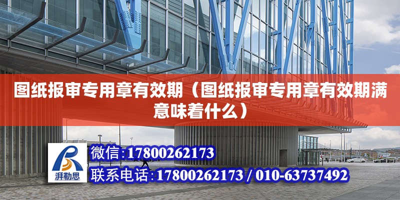 圖紙報審專用章有效期（圖紙報審專用章有效期滿意味著什么） 結(jié)構(gòu)工業(yè)鋼結(jié)構(gòu)施工