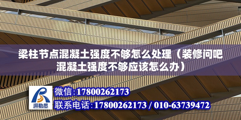 梁柱節(jié)點(diǎn)混凝土強(qiáng)度不夠怎么處理（裝修問吧混凝土強(qiáng)度不夠應(yīng)該怎么辦）