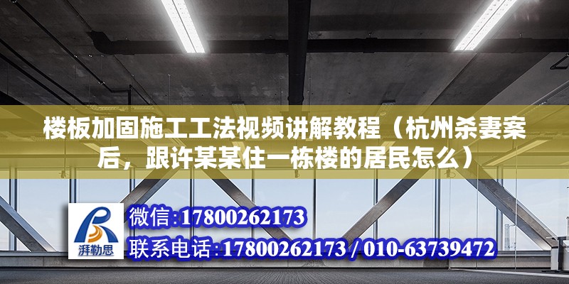 樓板加固施工工法視頻講解教程（杭州殺妻案后，跟許某某住一棟樓的居民怎么）