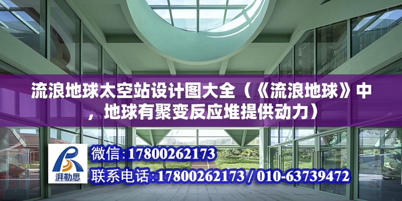 流浪地球太空站設(shè)計(jì)圖大全（《流浪地球》中，地球有聚變反應(yīng)堆提供動(dòng)力） 北京鋼結(jié)構(gòu)設(shè)計(jì)