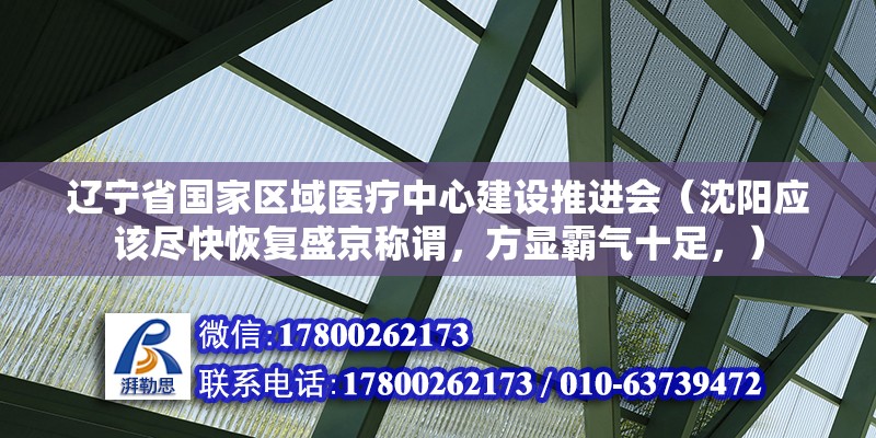 遼寧省國家區(qū)域醫(yī)療中心建設推進會（沈陽應該盡快恢復盛京稱謂，方顯霸氣十足，） 北京鋼結(jié)構(gòu)設計