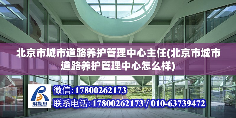 北京市城市道路養(yǎng)護管理中心主任(北京市城市道路養(yǎng)護管理中心怎么樣) 結構工業(yè)鋼結構施工