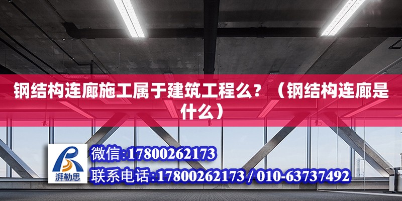 鋼結(jié)構(gòu)連廊施工屬于建筑工程么？（鋼結(jié)構(gòu)連廊是什么） 鋼結(jié)構(gòu)網(wǎng)架設(shè)計(jì)