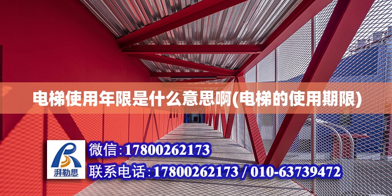 電梯使用年限是什么意思啊(電梯的使用期限) 結(jié)構(gòu)電力行業(yè)施工