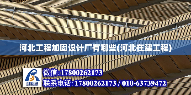 河北工程加固設計廠有哪些(河北在建工程)