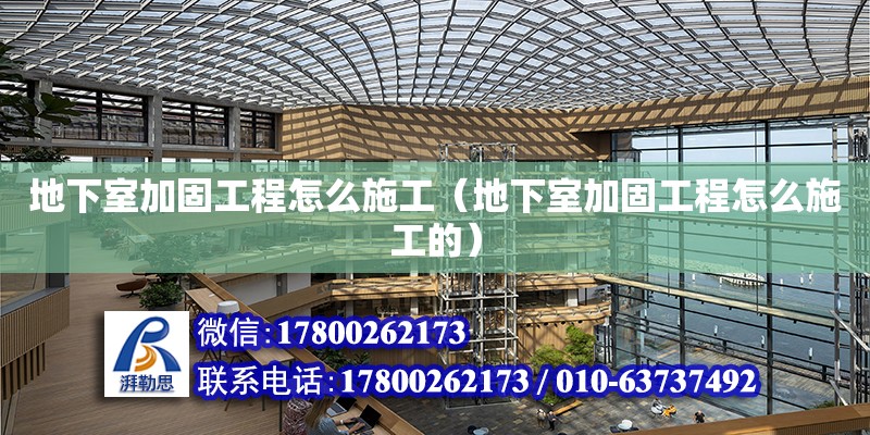 地下室加固工程怎么施工（地下室加固工程怎么施工的）