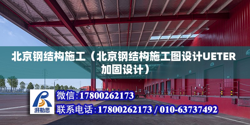 北京鋼結(jié)構(gòu)施工（北京鋼結(jié)構(gòu)施工圖設(shè)計UETER 加固設(shè)計）