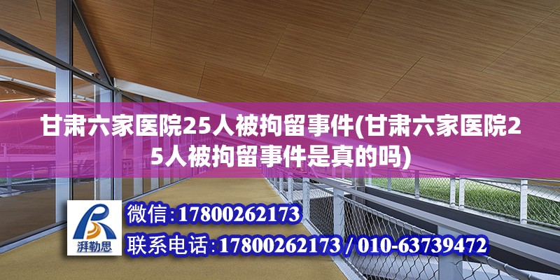 甘肅六家醫(yī)院25人被拘留事件(甘肅六家醫(yī)院25人被拘留事件是真的嗎) 裝飾幕墻施工