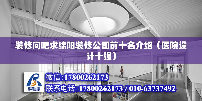 裝修問吧求綿陽裝修公司前十名介紹（醫(yī)院設(shè)計(jì)十強(qiáng)） 北京鋼結(jié)構(gòu)設(shè)計(jì)