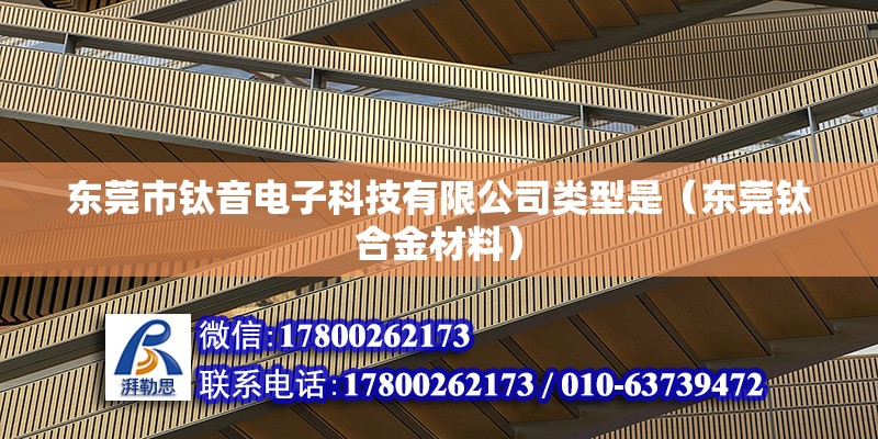 東莞市鈦音電子科技有限公司類型是（東莞鈦合金材料） 北京鋼結構設計