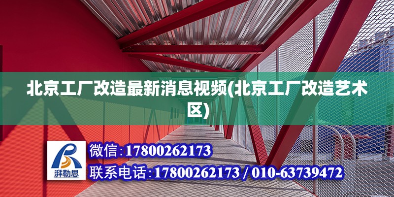 北京工廠改造最新消息視頻(北京工廠改造藝術(shù)區(qū))