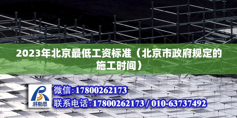 2023年北京最低工資標(biāo)準(zhǔn)（北京市政府規(guī)定的施工時間）