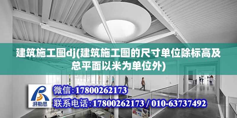 建筑施工圖dj(建筑施工圖的尺寸單位除標(biāo)高及總平面以米為單位外)