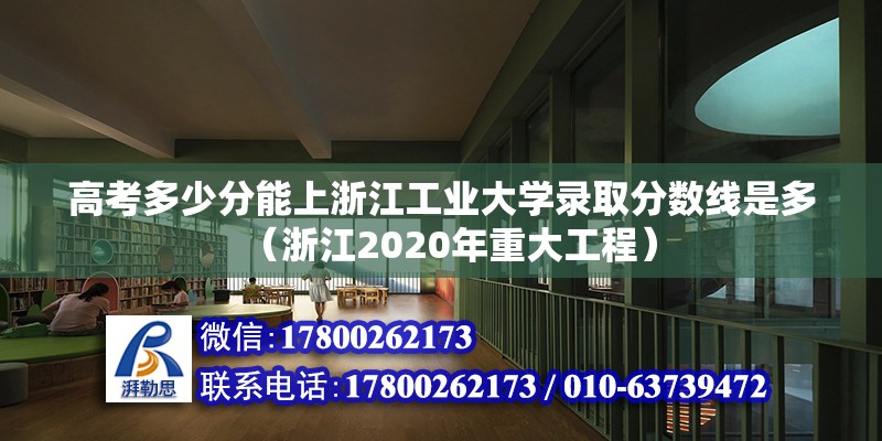 高考多少分能上浙江工業(yè)大學錄取分數(shù)線是多（浙江2020年重大工程） 北京鋼結(jié)構(gòu)設(shè)計