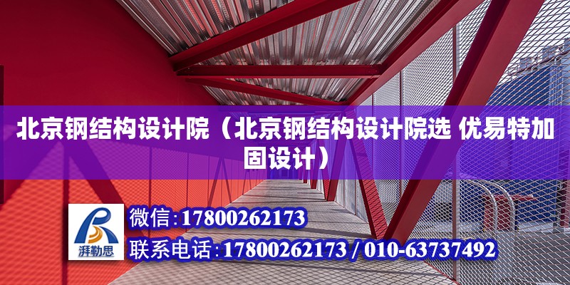 北京鋼結構設計院（北京鋼結構設計院選 優(yōu)易特加固設計）