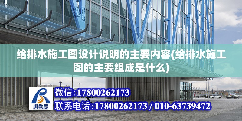 給排水施工圖設(shè)計(jì)說(shuō)明的主要內(nèi)容(給排水施工圖的主要組成是什么)