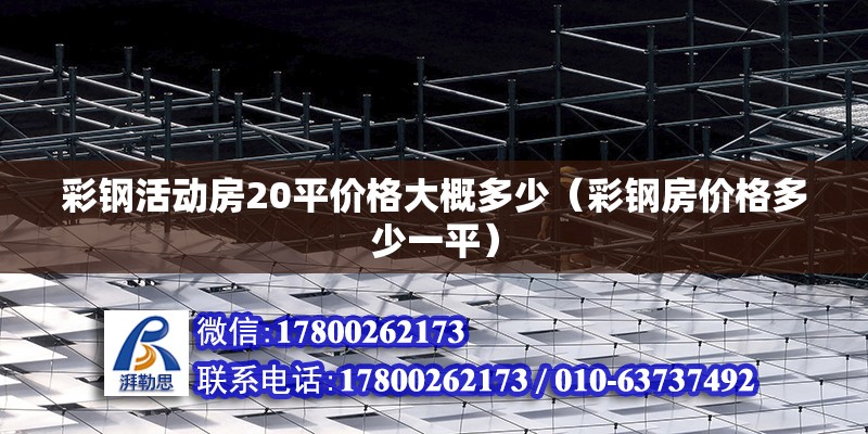 彩鋼活動房20平價格大概多少（彩鋼房價格多少一平）