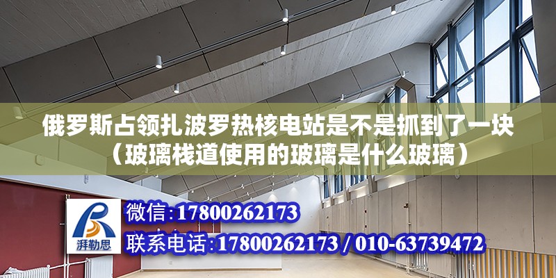 俄羅斯占領(lǐng)扎波羅熱核電站是不是抓到了一塊（玻璃棧道使用的玻璃是什么玻璃）