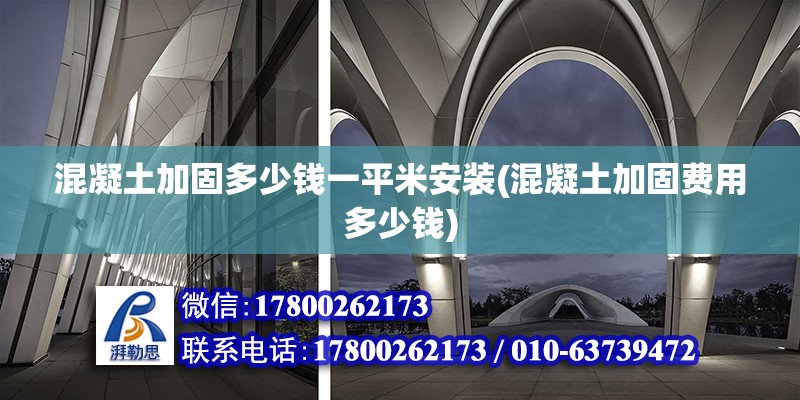 混凝土加固多少錢一平米安裝(混凝土加固費用多少錢)