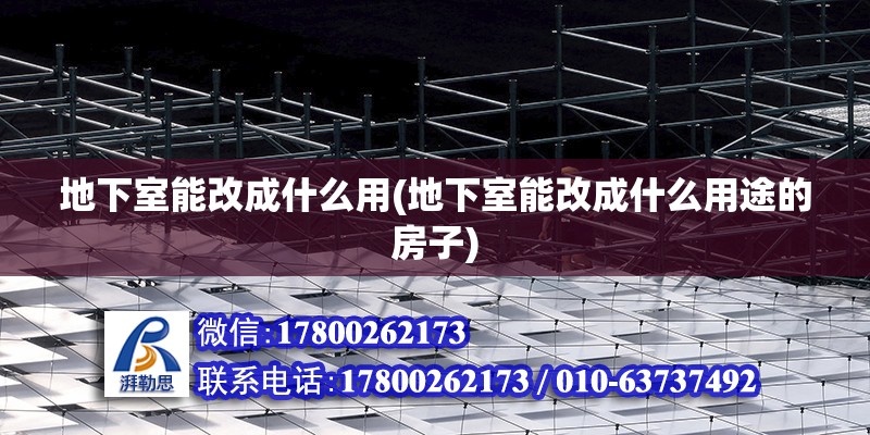 地下室能改成什么用(地下室能改成什么用途的房子) 建筑方案施工