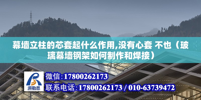 幕墻立柱的芯套起什么作用,沒有心套 不也（玻璃幕墻鋼架如何制作和焊接）