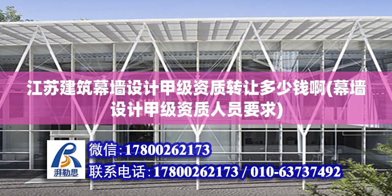 江蘇建筑幕墻設計甲級資質轉讓多少錢啊(幕墻設計甲級資質人員要求)