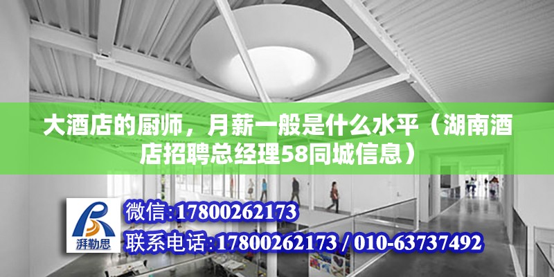 大酒店的廚師，月薪一般是什么水平（湖南酒店招聘總經(jīng)理58同城信息） 北京鋼結(jié)構(gòu)設(shè)計(jì)