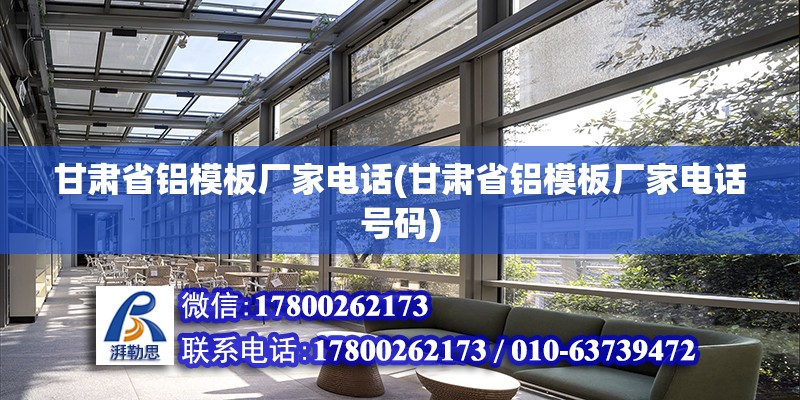 甘肅省鋁模板廠家電話(甘肅省鋁模板廠家電話號碼) 結(jié)構(gòu)工業(yè)裝備施工